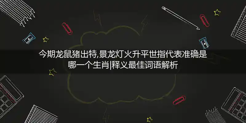 今期龙鼠猪出特,景龙灯火升平世打一生肖