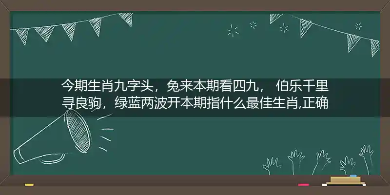 今期生肖九字头,兔来本期看四九, 伯乐千里寻良驹,绿蓝两波开本期打一生肖
