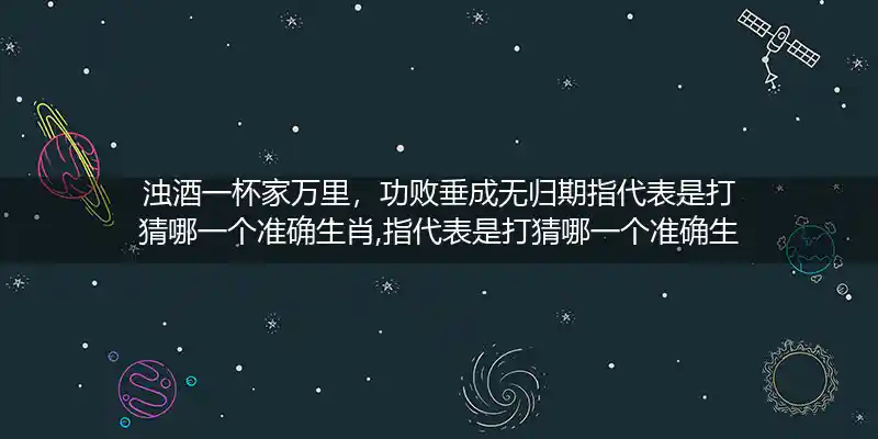 浊酒一杯家万里,功败垂成无归期打一生肖