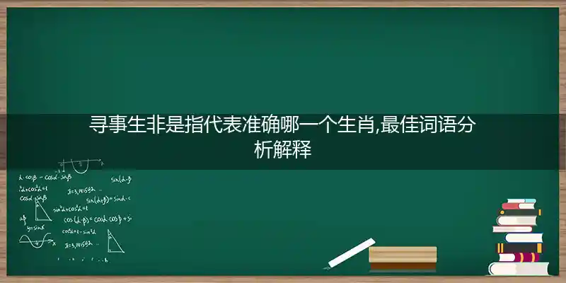 寻事生非是指代表准确哪一个生肖,最佳词语分析解释