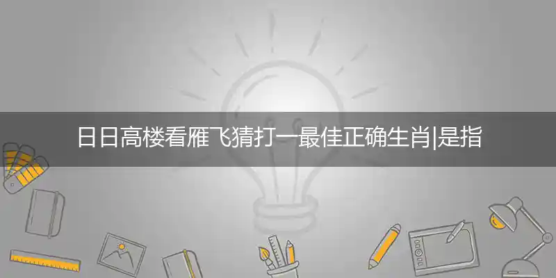 日日高楼看雁飞打一生肖